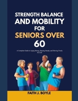 STRENGTH, BALANCE AND MOBILITY FOR SENIORS OVER 60: A Complete Guide to Aging Strong, Staying Steady, and Moving Freely for Life B0H243ZSF9 Book Cover