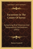 Excursions in the County of Surrey: Comprising Brief Historical and Topographical Delineations, Together with Descriptions of the Residences of the Nobility and Gentry, Remains of Antiquity, and Other 1436841437 Book Cover