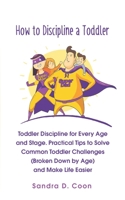 How to Discipline a Toddler: Toddler Discipline for Every Age and Stage. Practical Tips to Solve Common Toddler Challenges (Broken Down by Age) and Make Life Easier B08FP5V32V Book Cover