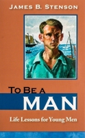 To Be a Man: Life Lessons for Young Men 1594171629 Book Cover