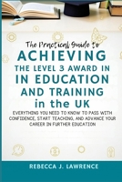 The Practical Guide to Achieving the Level 3 Award in Education and Training in the UK: Everything You Need to Know to Pass with Confidence, Start Teaching, and Advance Your Career in Further B0FJ2CRY1P Book Cover