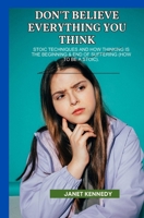 Don't Believe Everything You Think: Stoic Techniques and How Thinking Is the Beginning & End of Suffering (How to Be a Stoic) B0CSBNR7KB Book Cover