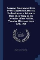 Souvenir Programme Given by the Theatrical & Musical Professions as a Tribute to Miss Ellen Terry on the Occasion of her Jubilee, Tuesday Afternoon, June 12th, 1906 137668988X Book Cover