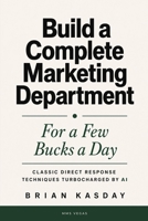 Build a Complete Marketing Department: For a Few Bucks a Day: Classic Direct Response Techniques Turbocharged by AI B0H1DQVRM2 Book Cover