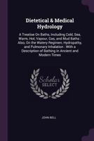 Dietetical & Medical Hydrology: A Treatise On Baths, Including Cold, Sea, Warm, Hot, Vapour, Gas, and Mud Baths : Also, On the Watery Regimen, ... of Bathing in Ancient and Modern Times 1147443556 Book Cover