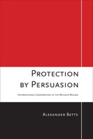 Protection by Persuasion: International Cooperation in the Refugee Regime 0801448247 Book Cover