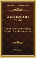 A Tour Round The World: Being A Narrative Of Travel Compiled From Private Journals 1163276073 Book Cover