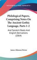 Philological Papers, Comprising Notes On The Ancient Gothic Language, Parts 1-2: And Sanskrit Roots And English Derivations 1165660210 Book Cover