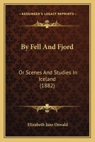 By Fell And Fjord: Or Scenes And Studies In Iceland 1240931328 Book Cover