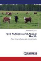 Feed Nutrients and Animal Health: Roles of some Nutrients in Animal Health 365950887X Book Cover