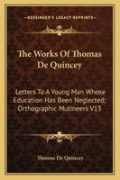 The Works Of Thomas De Quincey: Letters To A Young Man Whose Education Has Been Neglected; Orthographic Mutineers V13 1162942916 Book Cover