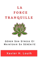 LA FORCE TRANQUILLE: Gérer Son Stress Et Maintenir Sa Sérénité. B0C47YGHVJ Book Cover