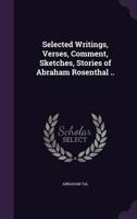 Selected writings, verses, comment, sketches, stories of Abraham Rosenthal .. 1359638946 Book Cover