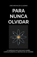 PARA NUNCA OLVIDAR: LA AMENAZA NUCLEAR QUE CAMBIO COMPLETAMENTE EL DESTINO DE UN HOMBRE B0BJYPXN9R Book Cover