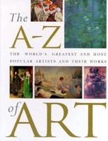The A-Z of Art: The World's Greatest and Most Popular Artists and Their Works 1858685567 Book Cover