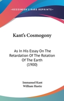 Kant's Cosmogony as in his Essay on the Retardation of the Rotation of the Earth and his Natural 1017086281 Book Cover