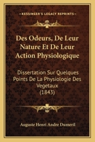 Des Odeurs, de Leur Nature Et de Leur Action Physiologique: Dissertation Sur Quelques Points de La Physiologie Des Vegetaux (1843) 1161054502 Book Cover