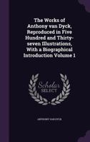 The Works of Anthony Van Dyck, Reproduced in Five Hundred and Thirty-Seven Illustrations, with a Biographical Introduction Volume 1 1355277280 Book Cover
