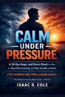 Calm Under Pressure: A 28-Day Anger and Stress Reset for Men to Stop Overreacting and Stay Steady at Home B0GPQ4JYSJ Book Cover