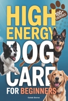 High-Energy Dog Care Bible for Beginners: Transform Your Dog’s Energy into Calm Behavior, Effective Training, and Emotional Control — Ideal for Labs, Shepherds, Border Collies, & Malinois B0FRB7GZNF Book Cover