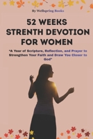 52 WEEK STRENGTH DEVOTION FOR WOMEN: A Year of Scripture, Reflection, and Prayer to Strengthen Your Faith and Draw You Closer to God B0GCZB7YRV Book Cover