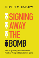 Signing Away the Bomb: The Surprising Success of the Nuclear Nonproliferation Regime 1009216759 Book Cover