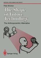 The Shape of Future Technology (The Springer series on artificial intelligence and society) 3540195769 Book Cover