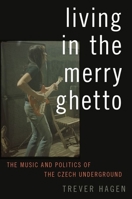 Living in the Merry Ghetto: The Music and Politics of the Czech Underground 0190263865 Book Cover