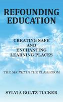 Refounding Education: Creating Safe and Enchanted Learning Places: The Secret in the Classroom 1644580381 Book Cover