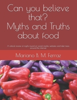 Can you believe that? Myths and Truths about food: A critical review of myths found on social media, websites and fake-news around the internet. 1706236700 Book Cover