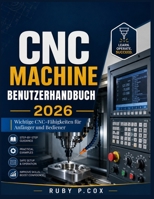 CNC MACHINE BENUTZERHANDBUCH 2026: Wichtige CNC-Fähigkeiten für Anfänger und Bediener (German Edition) B0H4F7XLGX Book Cover