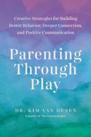 Parenting through Play: Creative Strategies for Building Better Behavior, Deeper Connection, and Positive Communication 1682689735 Book Cover