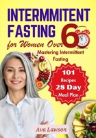 Intermittent Fasting for Women Over 60: Mastering Intermittent Fasting, Energizing Recipes, and a 28-day Meal Plan to Revitalize Metabolism, Menopause, Shed Pounds & Elevate Energy with 101 Recipes B0CVNBM2DB Book Cover