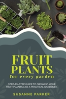 Fruit Plants for Every Garden: Step-by-Step Guide to Growing your Fruit Plants Like A Practical Gardener. 1801155887 Book Cover