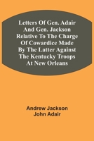 Letters Of Gen. Adair And Gen. Jackson Relative To The Charge Of Cowardice Made By The Latter Against The Kentucky Troops At New Orleans 9354543073 Book Cover