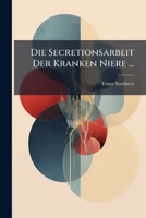 Die Secretionsarbeit Der Kranken Niere ... 1149619627 Book Cover