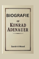 BIOGRAFIE OF KONRAD ADENAUER: Der Architekt des modernen Deutschland – Von kriegszerstörten Ruinen zu wirtschaftlichem Wohlstand und europäischer Harmonie. (German Edition) B0DWHDGJ3C Book Cover