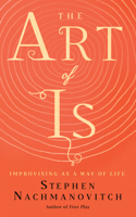 The Art of Is: Improvising as a Way of LIfe 1608686159 Book Cover