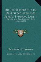 Die Bildersprache In Den Gedichten Des Syrers Ephram, Part 1: Bilder Aus Dem Bereiche Der Natur (1905) 1168316243 Book Cover