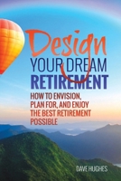 Design Your Dream Retirement: How to Envision, Plan For, and Enjoy the Best Retirement Possible 0997001704 Book Cover