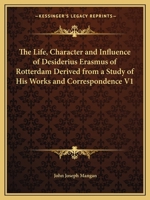 Life, Character and Influence of Desiderius Erasmus of Rotterdam Derived from a Study of His Works and Correspondence, Part 1 0766171868 Book Cover