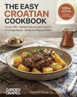 The Easy Croatian Cookbook: Create 100+ Adriatic Flavors with Easy-to-Find Ingredients - Gorgeous Photos Inside (Authentic World Cuisine Made Easy) B0HB2SZ8ML Book Cover