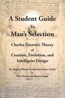 A Student Guide to Man's Selection: Charles Darwin's Theory of Creation, Evolution, and Intelligent Design 1936883163 Book Cover