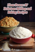 Flour Power: 97 Delicious Milling and Baking Recipes B0CFZL24J4 Book Cover