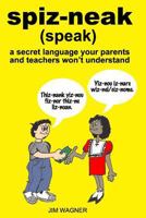 spiz-neak: a secret language your parents and teachers won't understand 0986326933 Book Cover