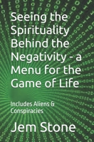 Seeing the Spirituality Behind the Negativity - a Menu for the Game of Life: Includes Aliens & Conspiracies B0FLPM1W6D Book Cover