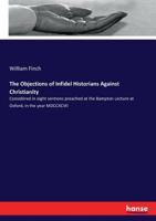 The Objections of Infidel Historians Against Christianity: Considered in Eight Sermons Preached at the Bampton Lecture at Oxford, in the Year MDCCXCVII 3337087884 Book Cover