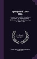 Springfield, 1636-1886: History of Town and City: Including an Account of the Quarter-Millennial Celebration at Springfield, Mass., May 25 and 26, 1886 1016265468 Book Cover