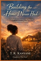 Building the Home I Never Had: A Daughter’s Journey From Survival to Emotional Safety (Daughters Who Heal) B0GXJVDCD7 Book Cover