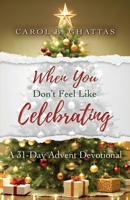 When You Don't Feel Like Celebrating: A 31-Day Advent Devotional 164960730X Book Cover